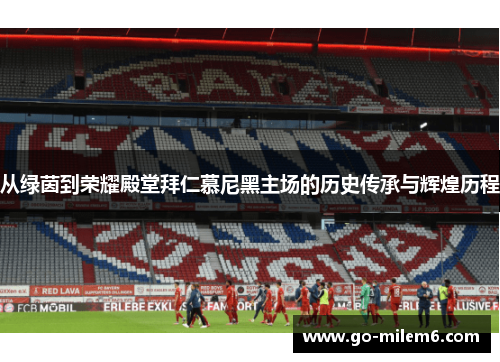 从绿茵到荣耀殿堂拜仁慕尼黑主场的历史传承与辉煌历程