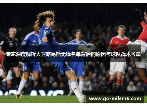 专家深度解析大卫路易斯无缘名单背后的原因与球队战术考量 专家深度解析大卫路易斯无缘名单背后的原因与球队战术考量