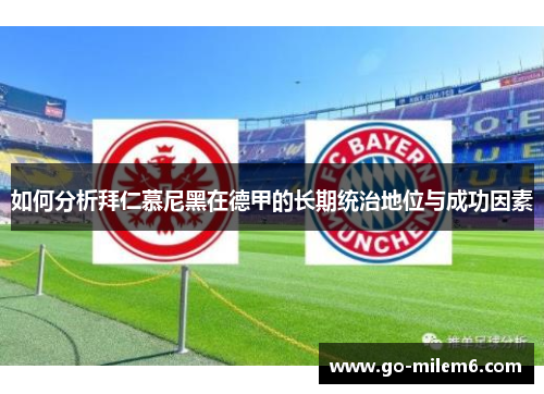 如何分析拜仁慕尼黑在德甲的长期统治地位与成功因素 如何分析拜仁慕尼黑在德甲的长期统治地位与成功因素