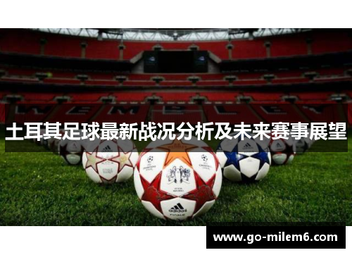 土耳其足球最新战况分析及未来赛事展望 土耳其足球最新战况分析及未来赛事展望