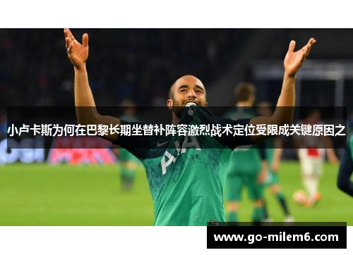 小卢卡斯为何在巴黎长期坐替补阵容激烈战术定位受限成关键原因之