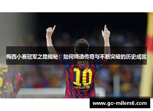 梅西小赛冠军之路揭秘：如何缔造传奇与不断突破的历史成就