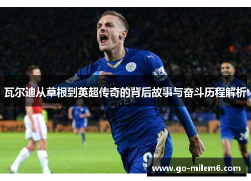 瓦尔迪从草根到英超传奇的背后故事与奋斗历程解析 瓦尔迪从草根到英超传奇的背后故事与奋斗历程解析