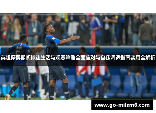英超停摆期间球迷生活与观赛策略全面应对与自我调适指南实用全解析 英超停摆期间球迷生活与观赛策略全面应对与自我调适指南实用全解析