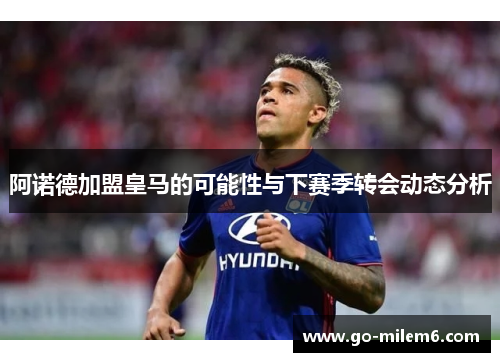 阿诺德加盟皇马的可能性与下赛季转会动态分析 阿诺德加盟皇马的可能性与下赛季转会动态分析