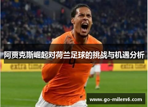 阿贾克斯崛起对荷兰足球的挑战与机遇分析