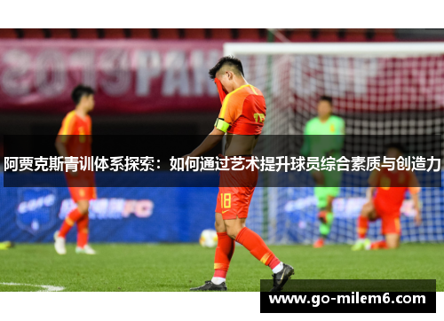 阿贾克斯青训体系探索:如何通过艺术提升球员综合素质与创造力 阿贾克斯青训体系探索:如何通过艺术提升球员综合素质与创造力