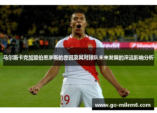 马尔斯卡克加盟伯恩茅斯的原因及其对球队未来发展的深远影响分析 马尔斯卡克加盟伯恩茅斯的原因及其对球队未来发展的深远影响分析