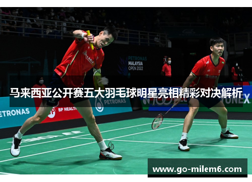马来西亚公开赛五大羽毛球明星亮相精彩对决解析