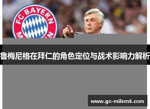 鲁梅尼格在拜仁的角色定位与战术影响力解析