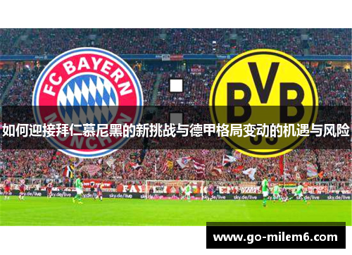 如何迎接拜仁慕尼黑的新挑战与德甲格局变动的机遇与风险