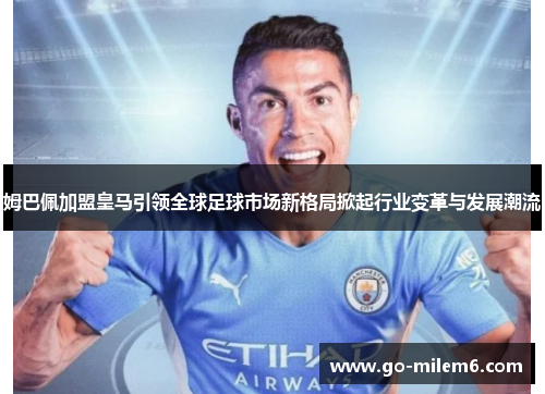 姆巴佩加盟皇马引领全球足球市场新格局掀起行业变革与发展潮流
