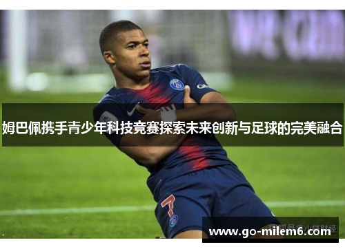 姆巴佩携手青少年科技竞赛探索未来创新与足球的完美融合