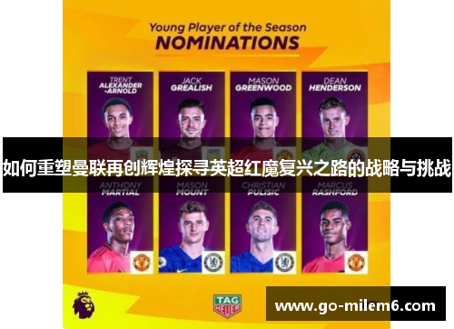 如何重塑曼联再创辉煌探寻英超红魔复兴之路的战略与挑战